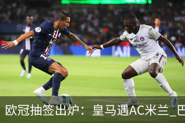 欧冠抽签出炉：皇马遇AC米兰 巴萨碰拜仁